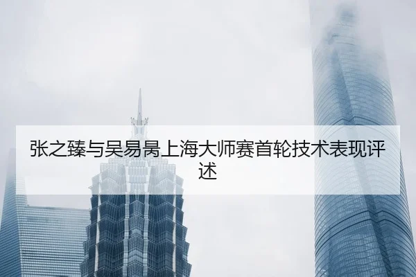 张之臻与吴易昺上海大师赛首轮技术表现评述（jboesports）