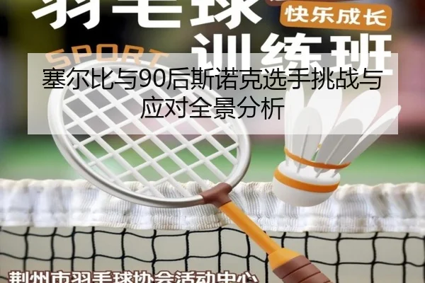 塞尔比与90后斯诺克选手挑战与应对全景分析（jboesports）